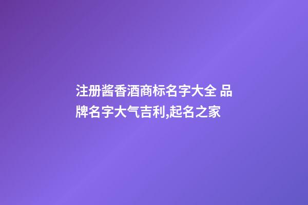 注册酱香酒商标名字大全 品牌名字大气吉利,起名之家-第1张-商标起名-玄机派